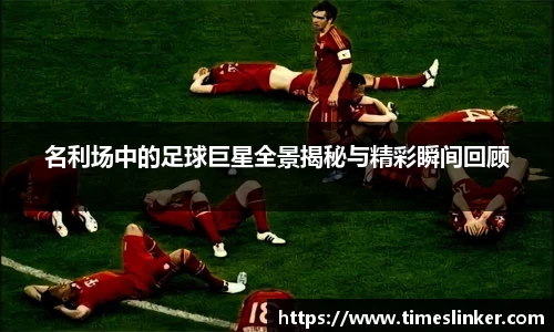 名利场中的足球巨星全景揭秘与精彩瞬间回顾