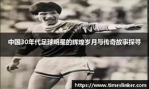中国30年代足球明星的辉煌岁月与传奇故事探寻