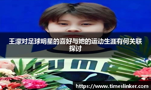王濛对足球明星的喜好与她的运动生涯有何关联探讨