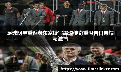 足球明星重返老东家续写辉煌传奇重温昔日荣耀与激情