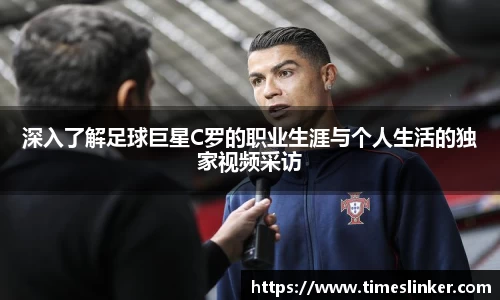 深入了解足球巨星C罗的职业生涯与个人生活的独家视频采访