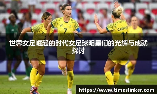 世界女足崛起的时代女足球明星们的光辉与成就探讨
