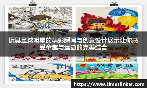 玩具足球明星的精彩瞬间与创意设计展示让你感受童趣与运动的完美结合